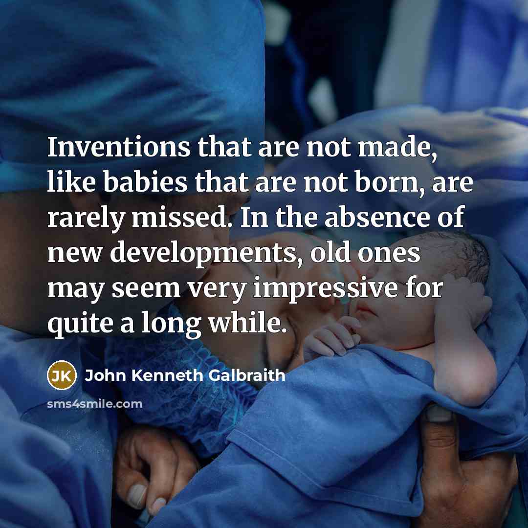 “Inventions that are not made, like babies that are not…” quote by John Kenneth Galbraith