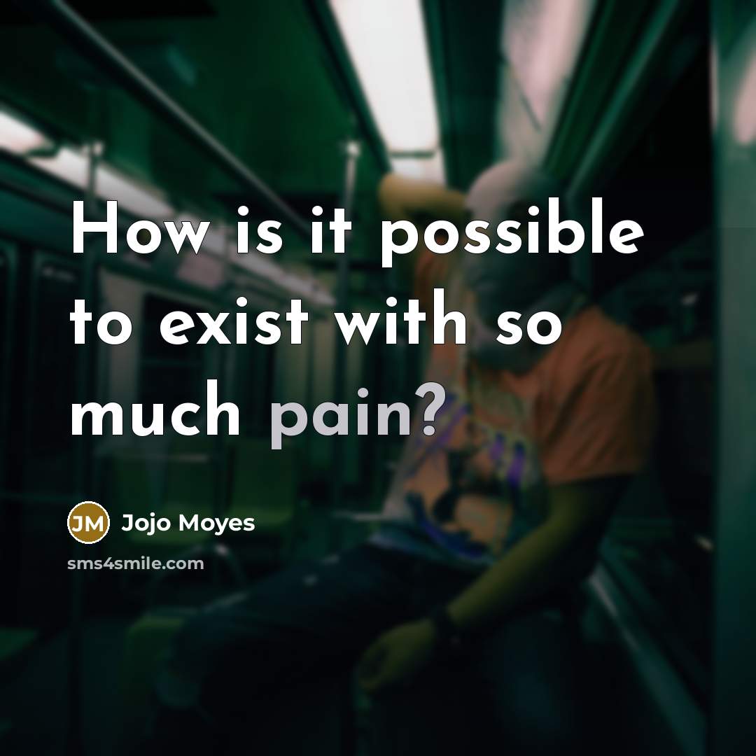 “How is it possible to exist with so much pain?” quote by Jojo Moyes