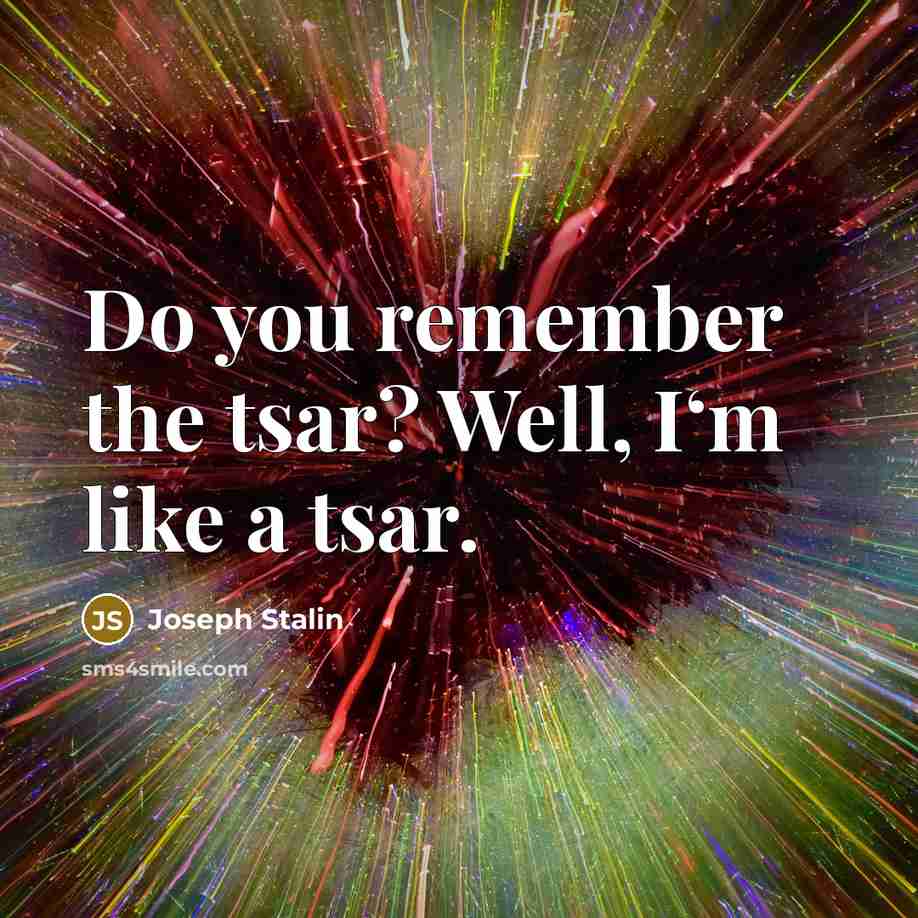 “Do you remember the tsar? Well, I‘m like a tsar.…” quote by Joseph Stalin