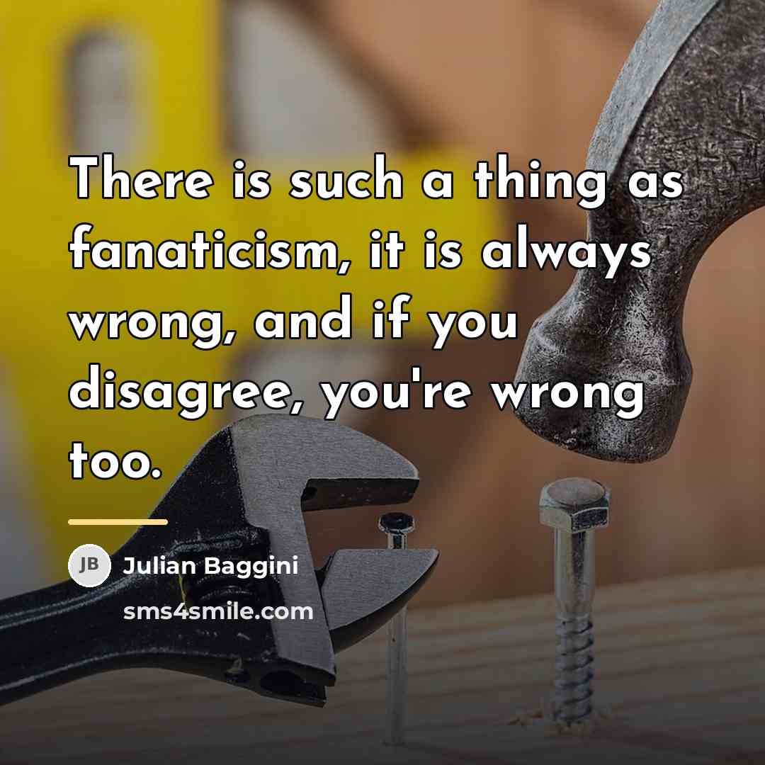 “There is such a thing as fanaticism, it is always…” quote by Julian Baggini
