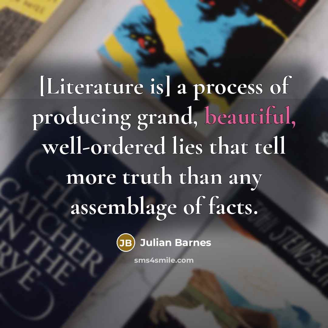 “[Literature is] a process of producing grand, beautiful, well-ordered lies…” quote by Julian Barnes