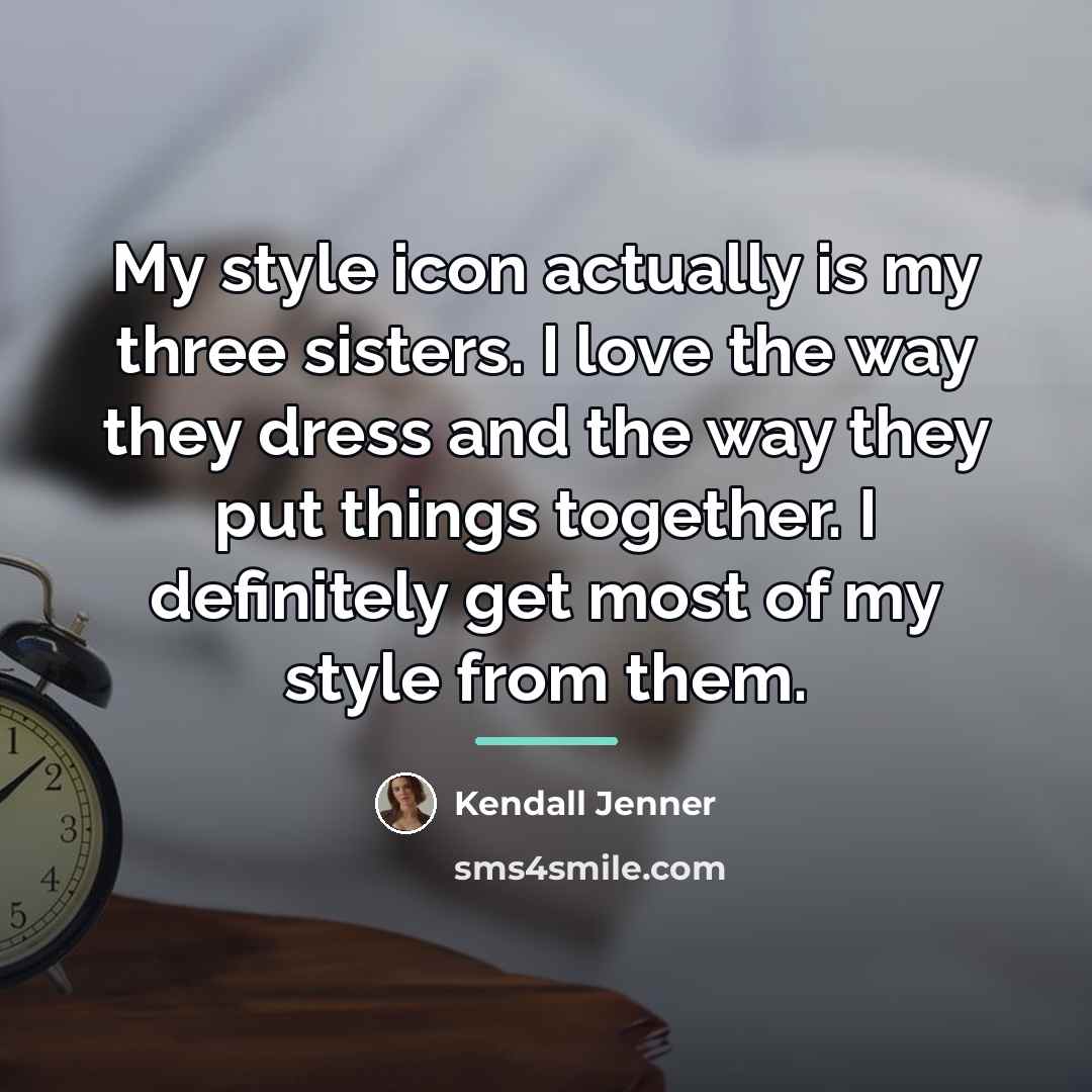 “My style icon actually is my three sisters. I love…” quote by Kendall Jenner