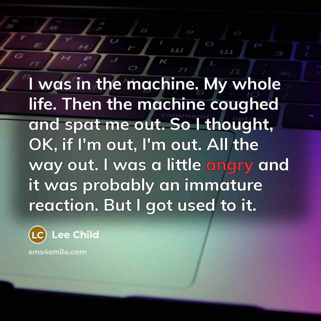 “I was in the machine. My whole life. Then the…” quote by Lee Child