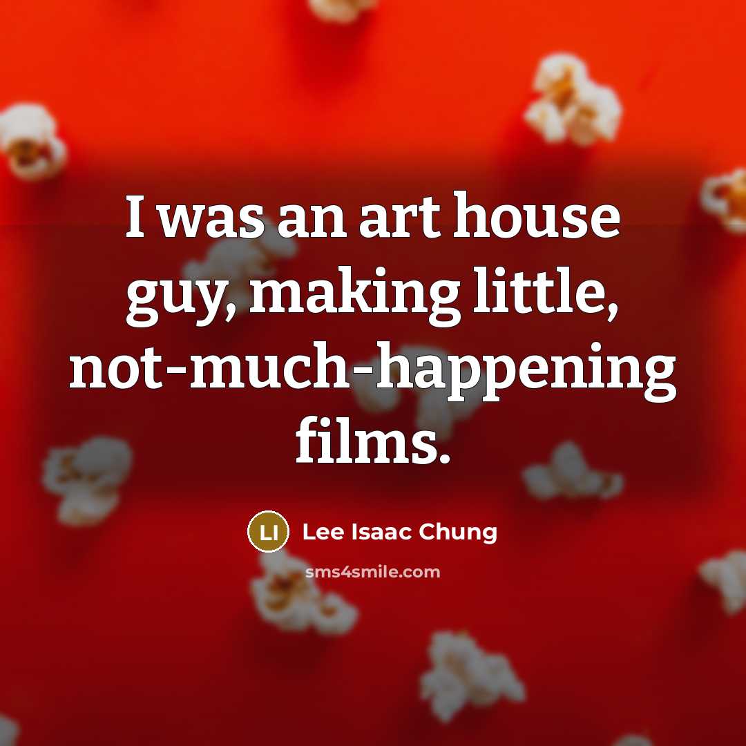 “I was an art house guy, making little, not-much-happening films.…” quote by Lee Isaac Chung