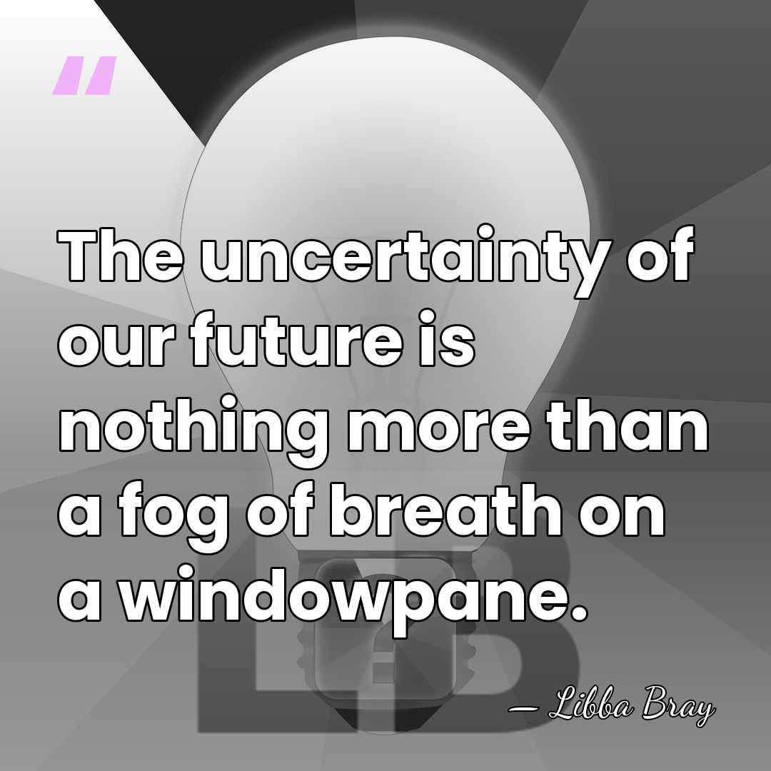 The uncertainty of our future is nothing more than a fog of&hellip; - Libba Bray