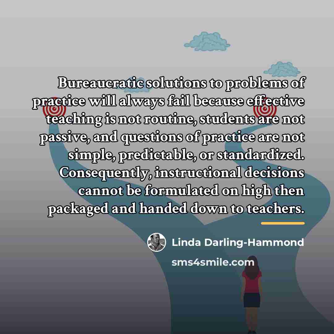 “Bureaucratic solutions to problems of practice will always fail because…” quote by Linda Darling-Hammond