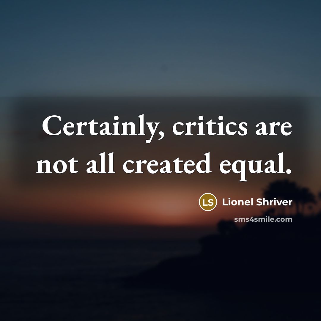 “Certainly, critics are not all created equal.…” quote by Lionel Shriver