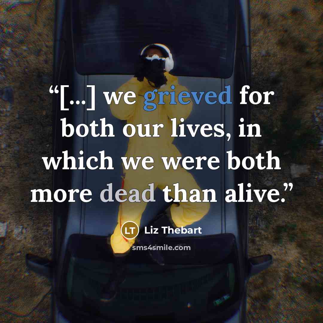 “[...] we grieved for both our lives, in which we were both more dead than alive.” quote by Liz Thebart