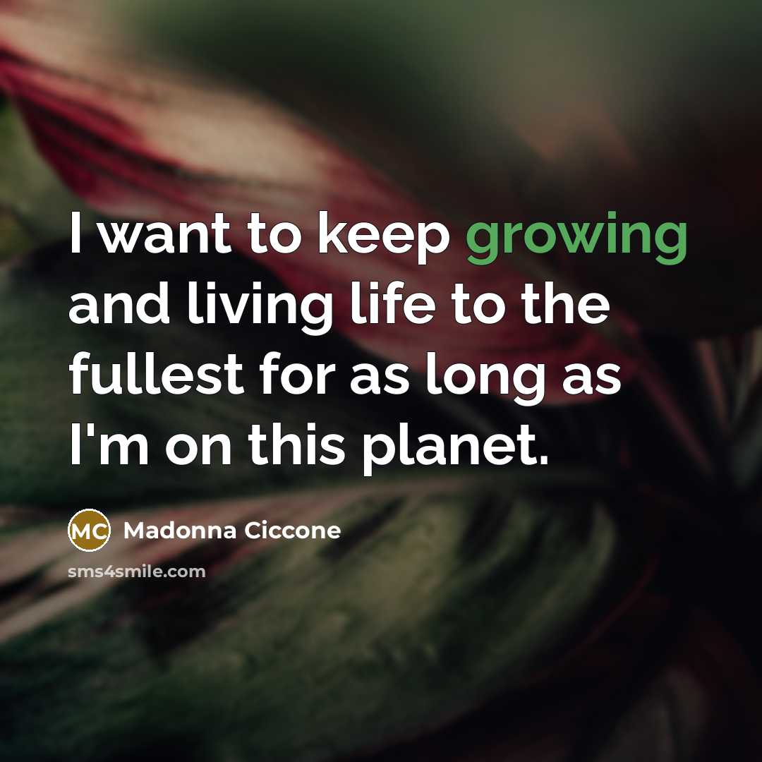 “I want to keep growing and living life to the…” quote by Madonna Ciccone