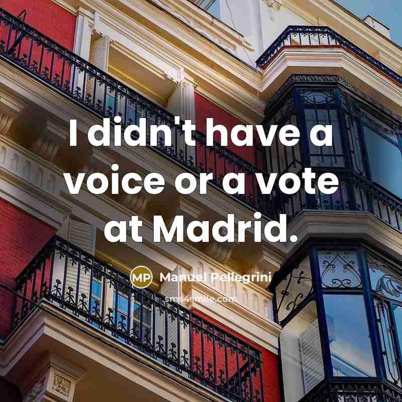 “I didn't have a voice or a vote at Madrid.” quote by Manuel Pellegrini