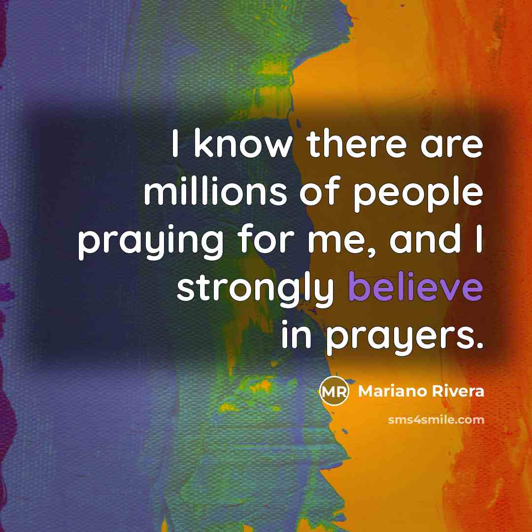 “I know there are millions of people praying for me,…” quote by Mariano Rivera