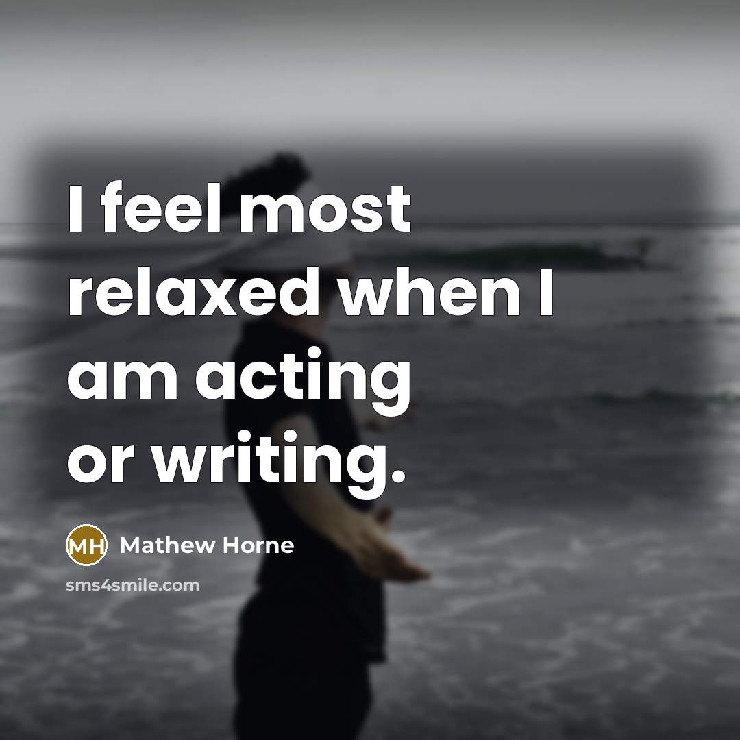 “I feel most relaxed when I am acting or writing.…” quote by Mathew Horne