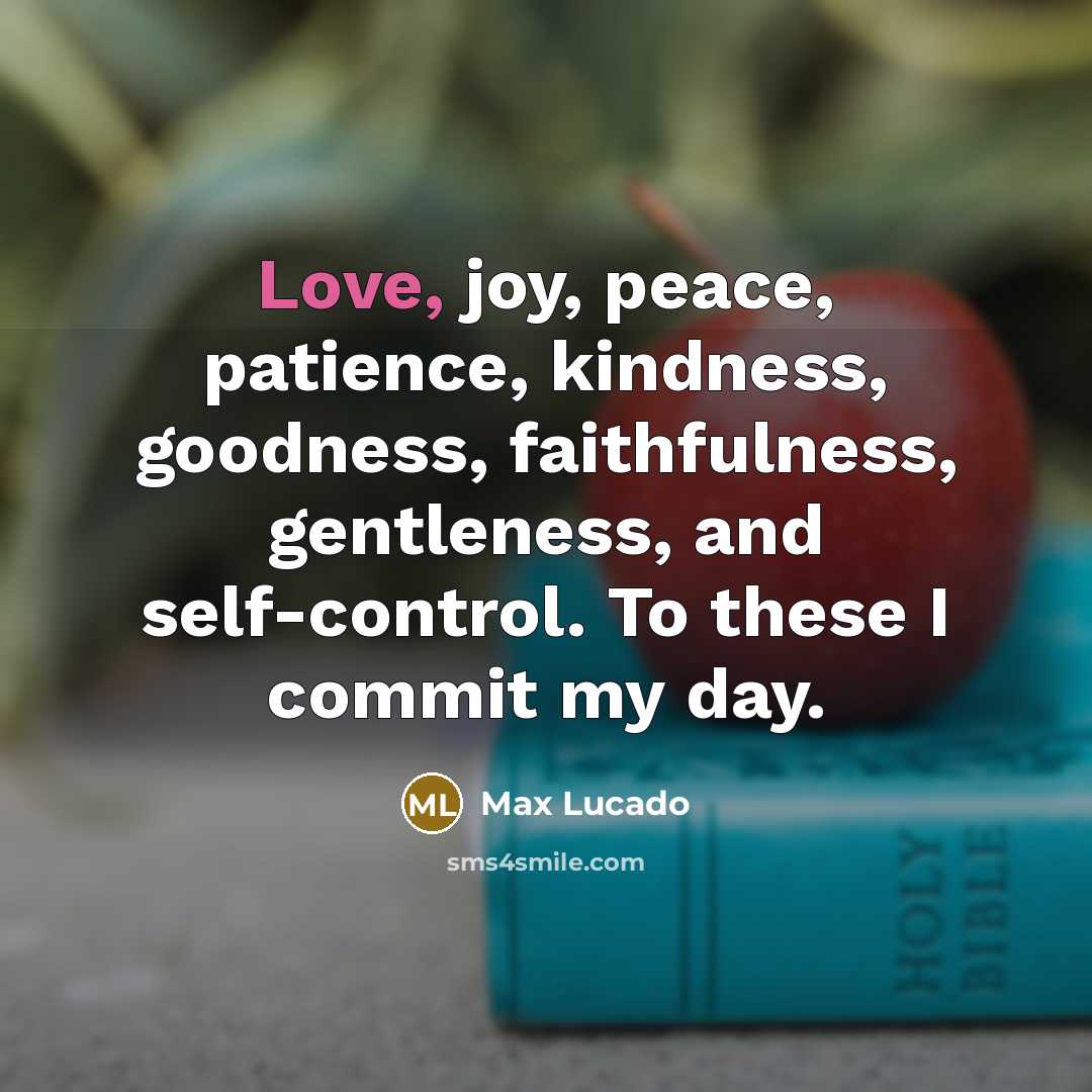 “Love, joy, peace, patience, kindness, goodness, faithfulness, gentleness, and self-control.…” quote by Max Lucado