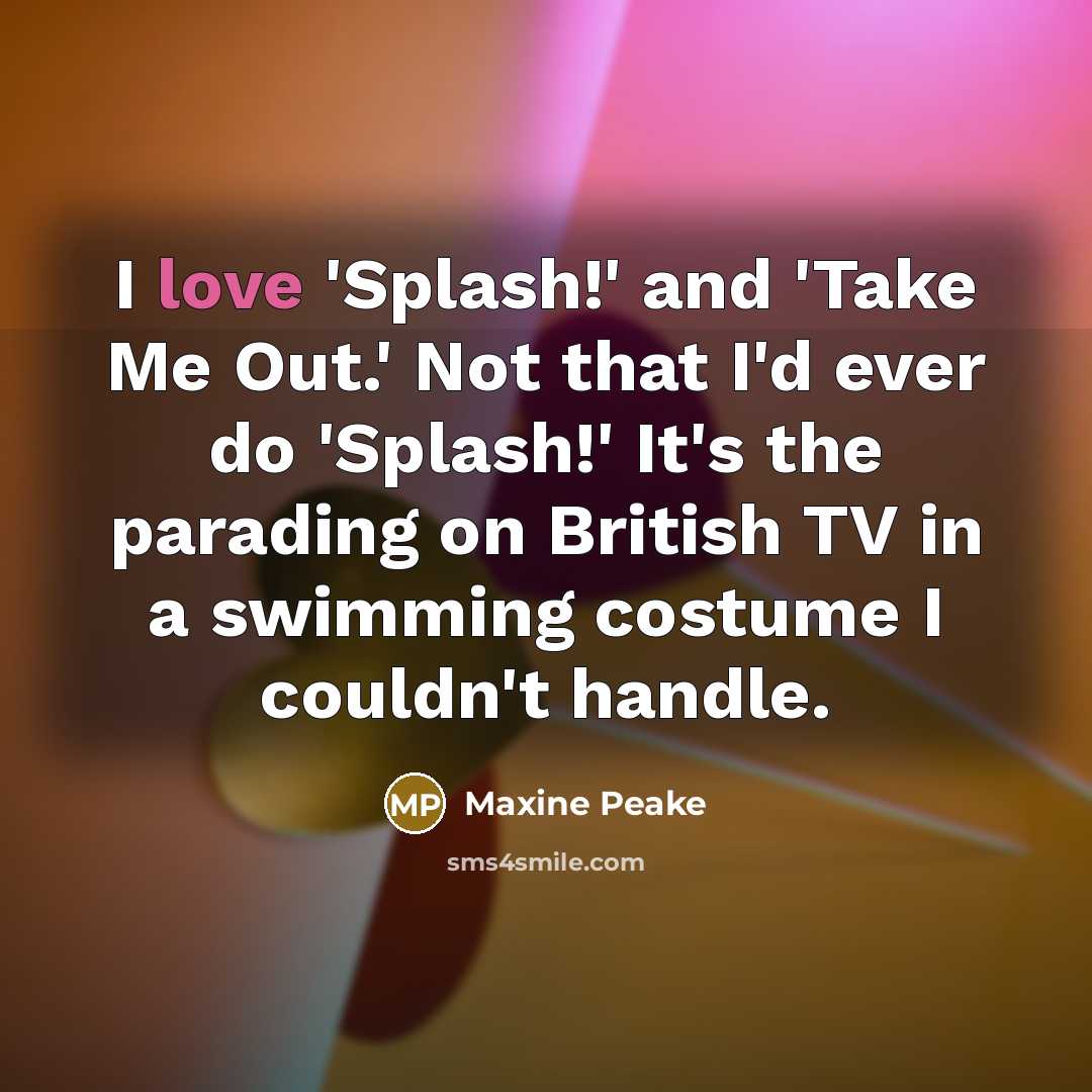 “I love 'Splash!' and 'Take Me Out.' Not that I'd…” quote by Maxine Peake