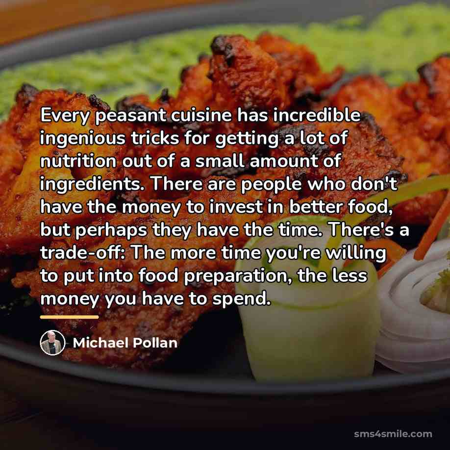 “Every peasant cuisine has incredible ingenious tricks for getting a…” quote by Michael Pollan