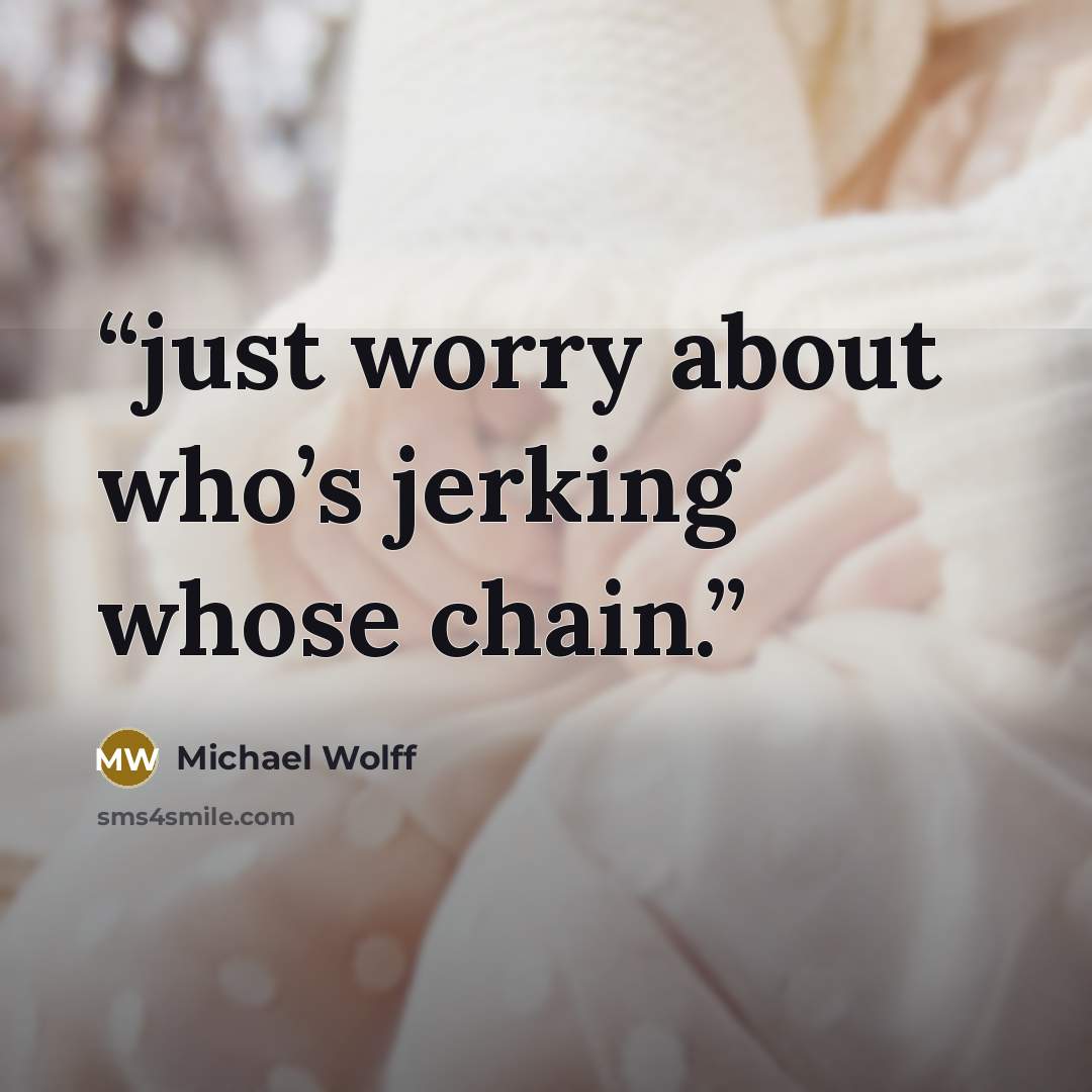 “just worry about who’s jerking whose chain.” quote by Michael Wolff