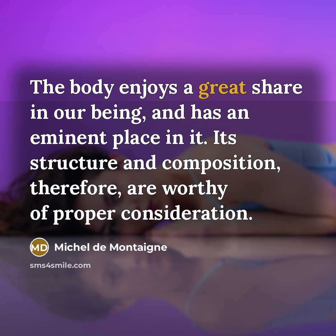 “The body enjoys a great share in our being, and…” quote by Michel de Montaigne