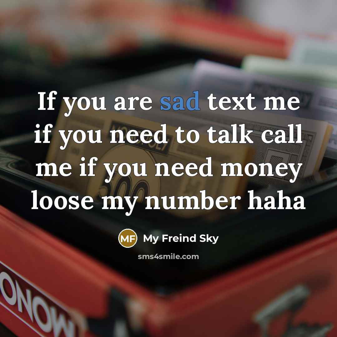 “If you are sad text me if you need to talk call me if you need money loose my number haha” quote by My Freind Sky