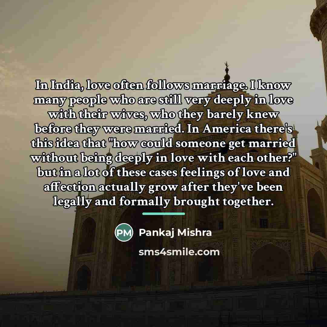 “In India, love often follows marriage. I know many people…” quote by Pankaj Mishra