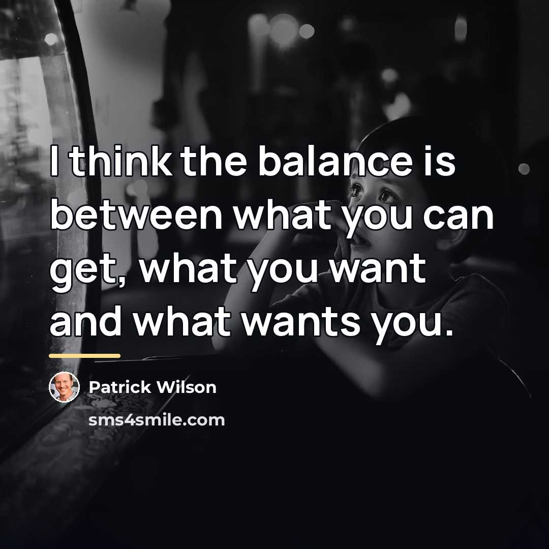 “I think the balance is between what you can get,…” quote by Patrick Wilson