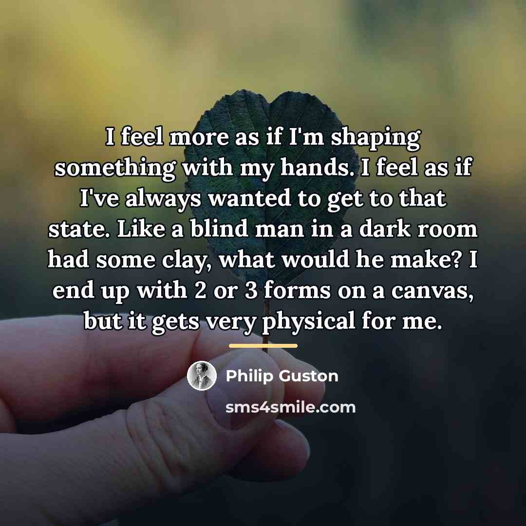 “I feel more as if I'm shaping something with my…” quote by Philip Guston