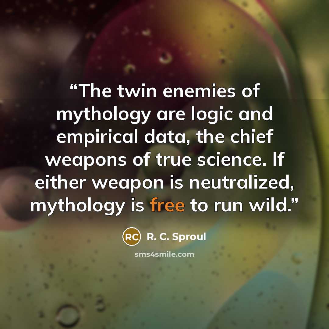 “The twin enemies of mythology are logic and empirical data, the chief weapons of true science. If either weapon is neutralized, mythology is free to run wild.” quote by R. C. Sproul