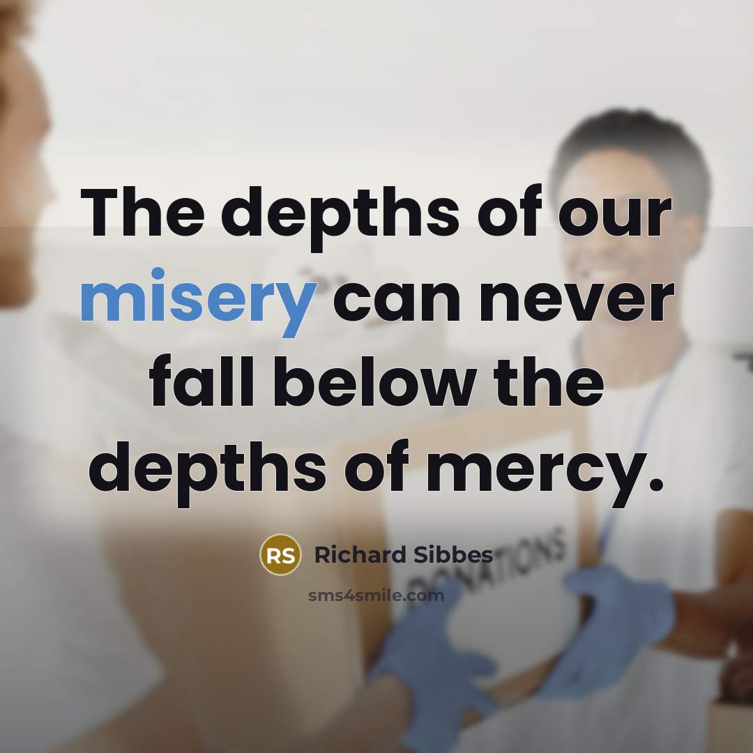 “The depths of our misery can never fall below the…” quote by Richard Sibbes