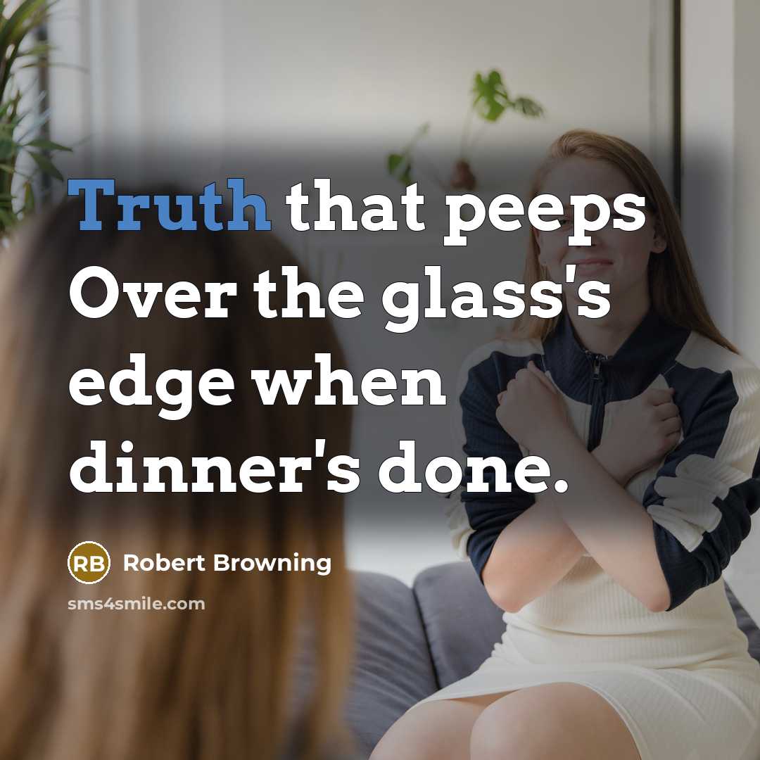 “Truth that peeps Over the glass's edge when dinner's done.…” quote by Robert Browning