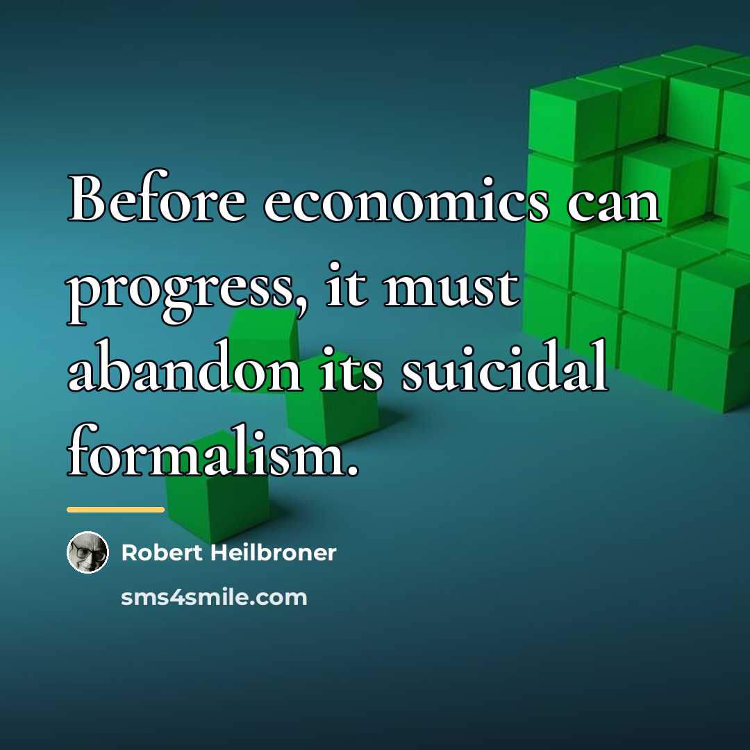 “Before economics can progress, it must abandon its suicidal formalism.…” quote by Robert Heilbroner