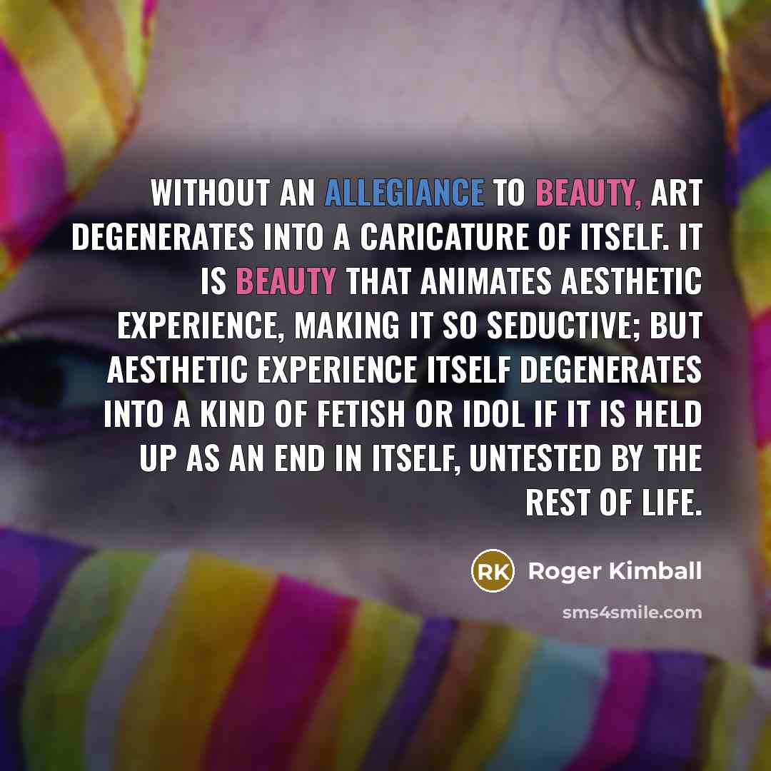 “Without an allegiance to beauty, art degenerates into a caricature…” quote by Roger Kimball