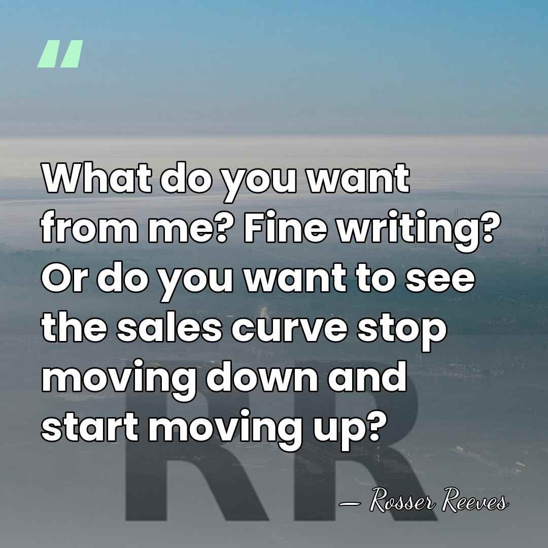 What do you want from me? Fine writing? Or do you want&hellip; - Rosser Reeves