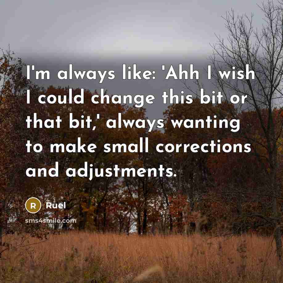 “I'm always like: 'Ahh I wish I could change this bit or that bit,' always wanting to make small corrections and adjustments.” quote by Ruel