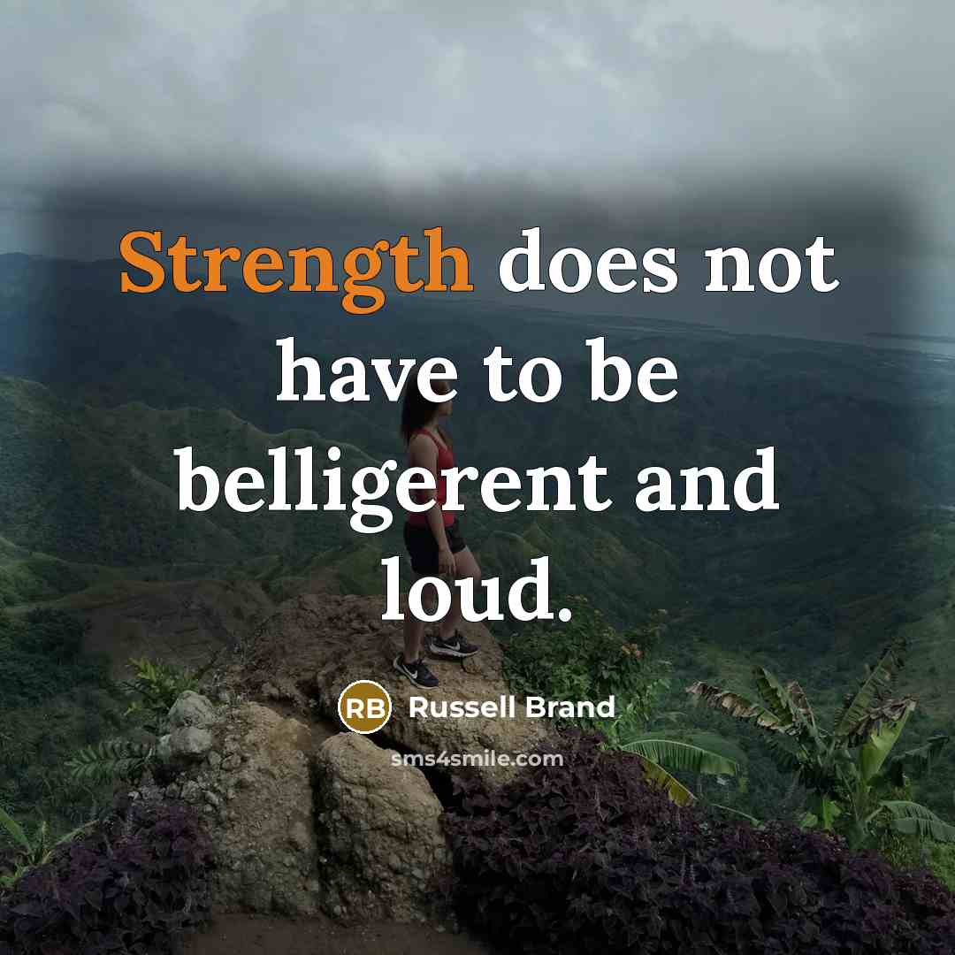 “Strength does not have to be belligerent and loud.…” quote by Russell Brand