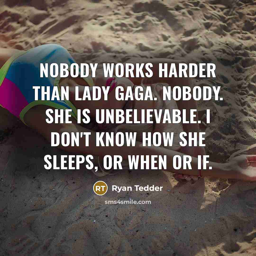 “Nobody works harder than Lady Gaga. Nobody. She is unbelievable.…” quote by Ryan Tedder