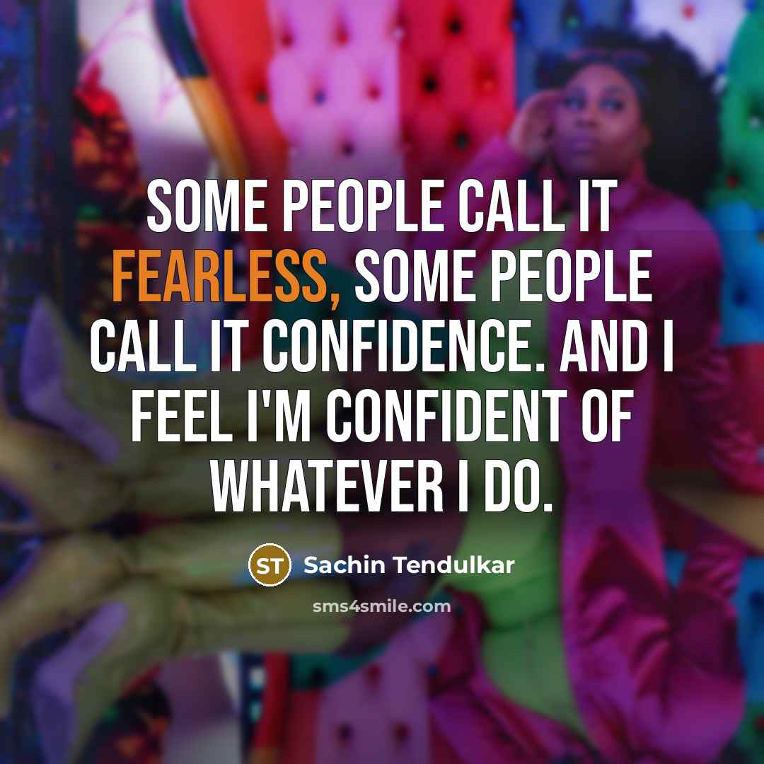 “Some people call it fearless, some people call it confidence.…” quote by Sachin Tendulkar