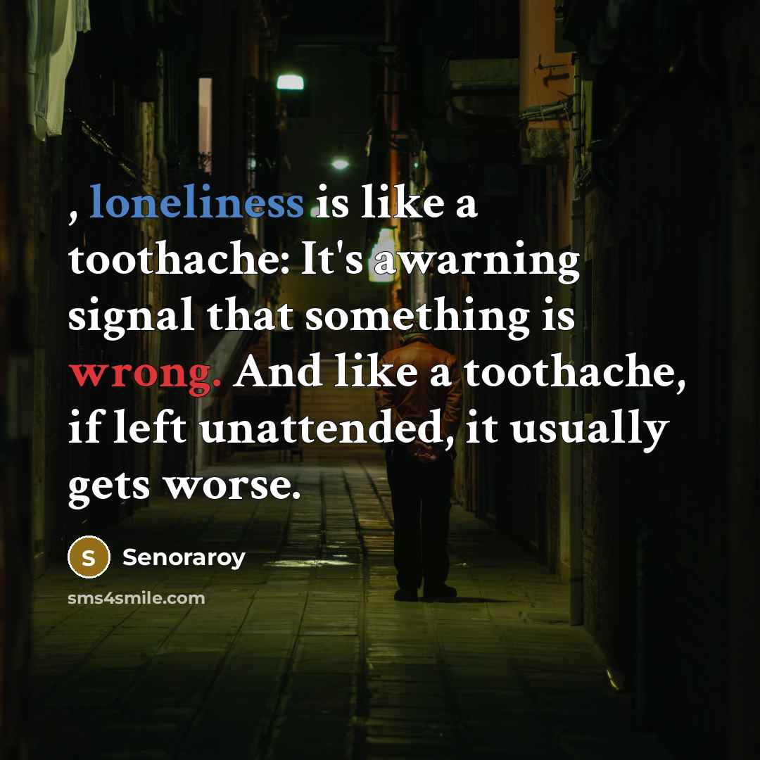 “, loneliness is like a toothache: It's awarning signal that…” quote by Senoraroy