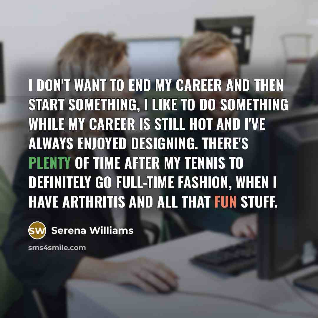 “I don't want to end my career and then start…” quote by Serena Williams
