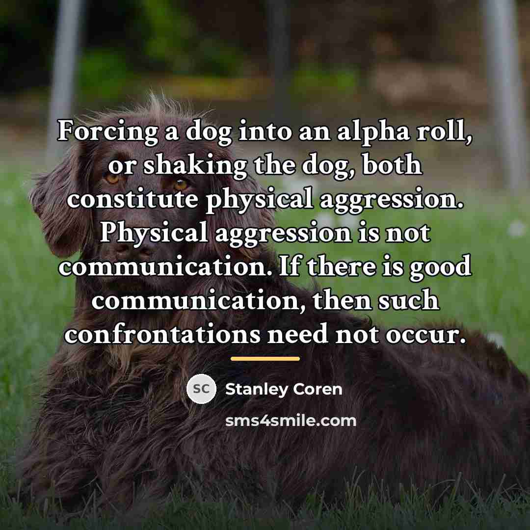 “Forcing a dog into an alpha roll, or shaking the…” quote by Stanley Coren