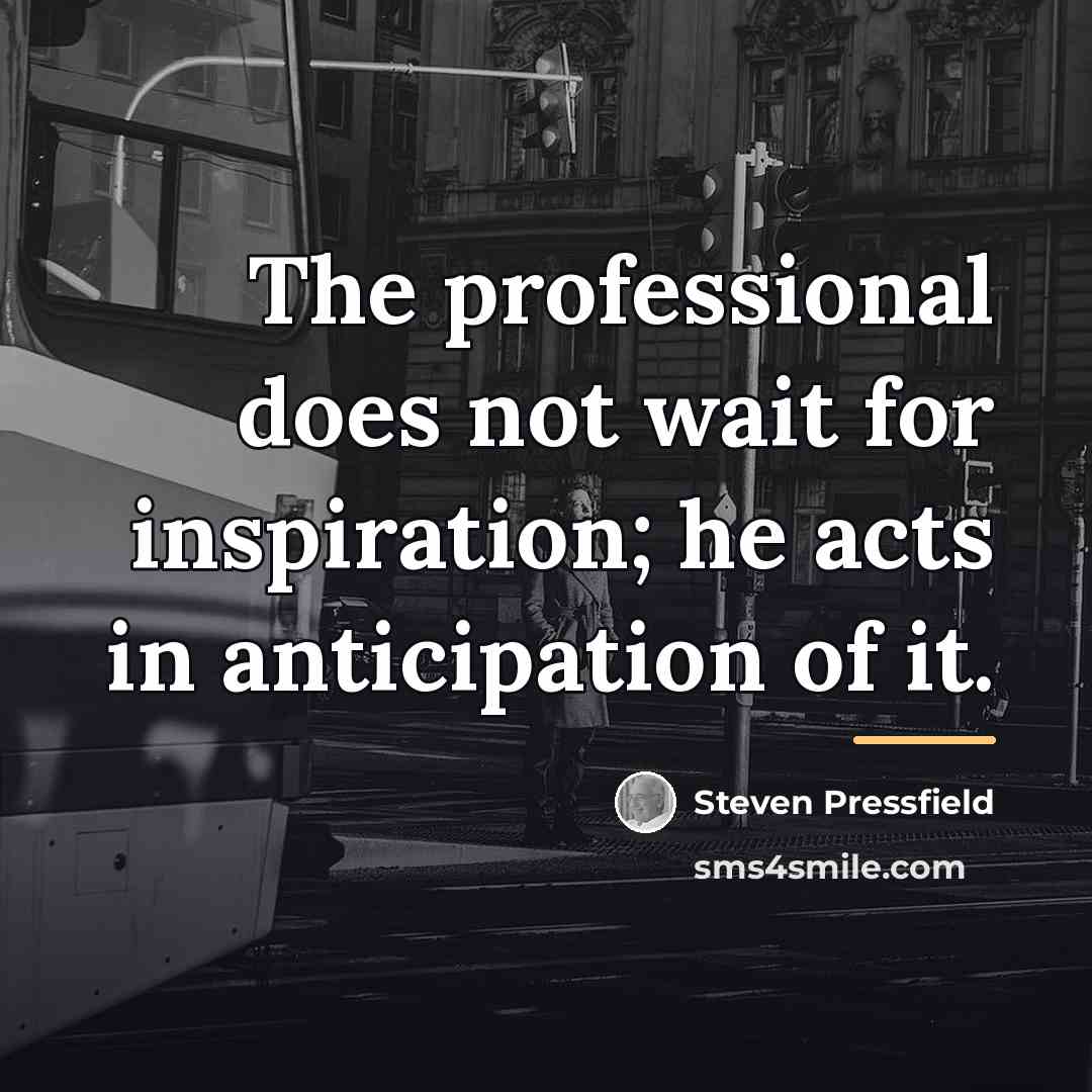 “The professional does not wait for inspiration; he acts in…” quote by Steven Pressfield