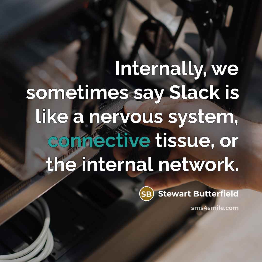 “Internally, we sometimes say Slack is like a nervous system, connective tissue, or the internal network.” quote by Stewart Butterfield