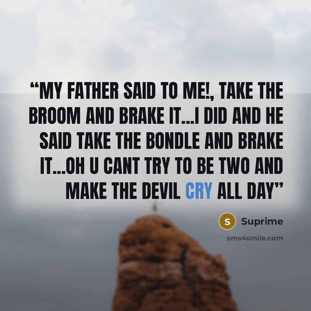 “My Father said to me!, take the broom and brake it...i did and he said take the bondle and brake it...oh u cant try to be two and make the devil cry all day” quote by Suprime