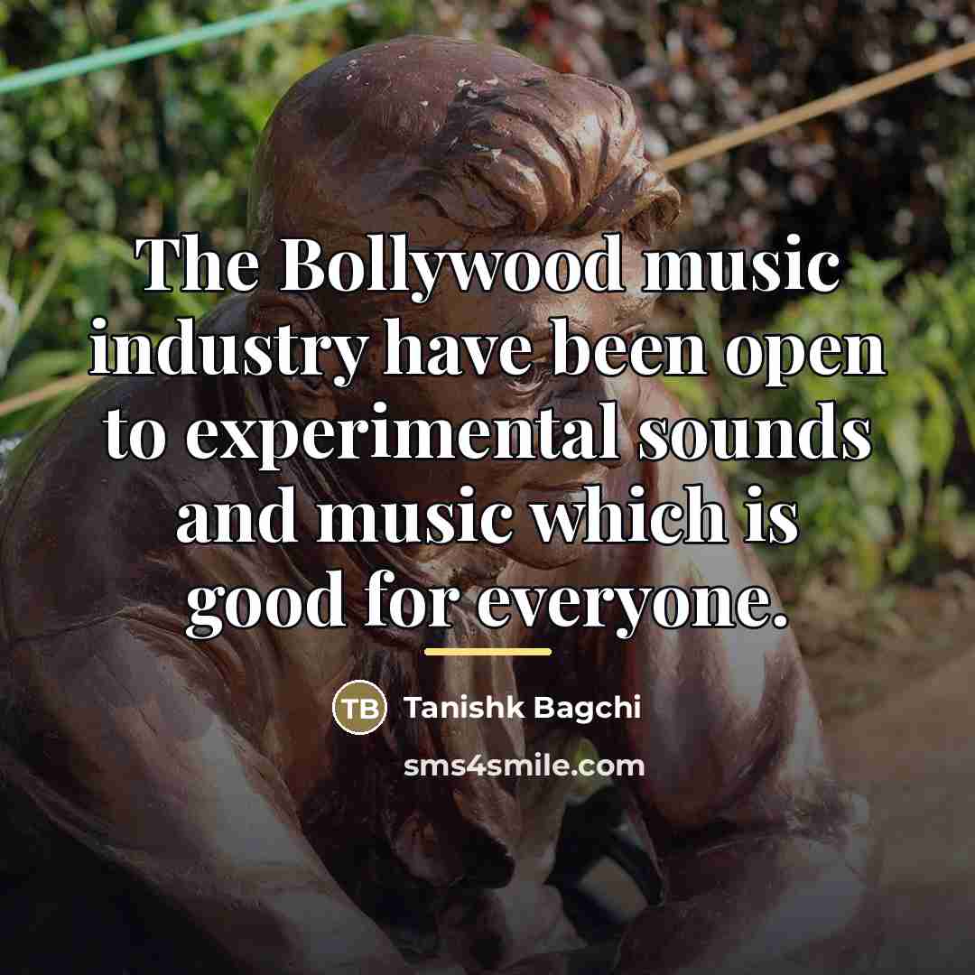 “The Bollywood music industry have been open to experimental sounds…” quote by Tanishk Bagchi