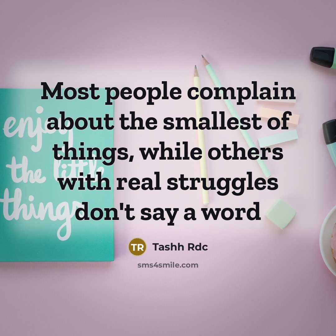 “Most people complain about the smallest of things, while others with real struggles don't say a word” quote by Tashh Rdc