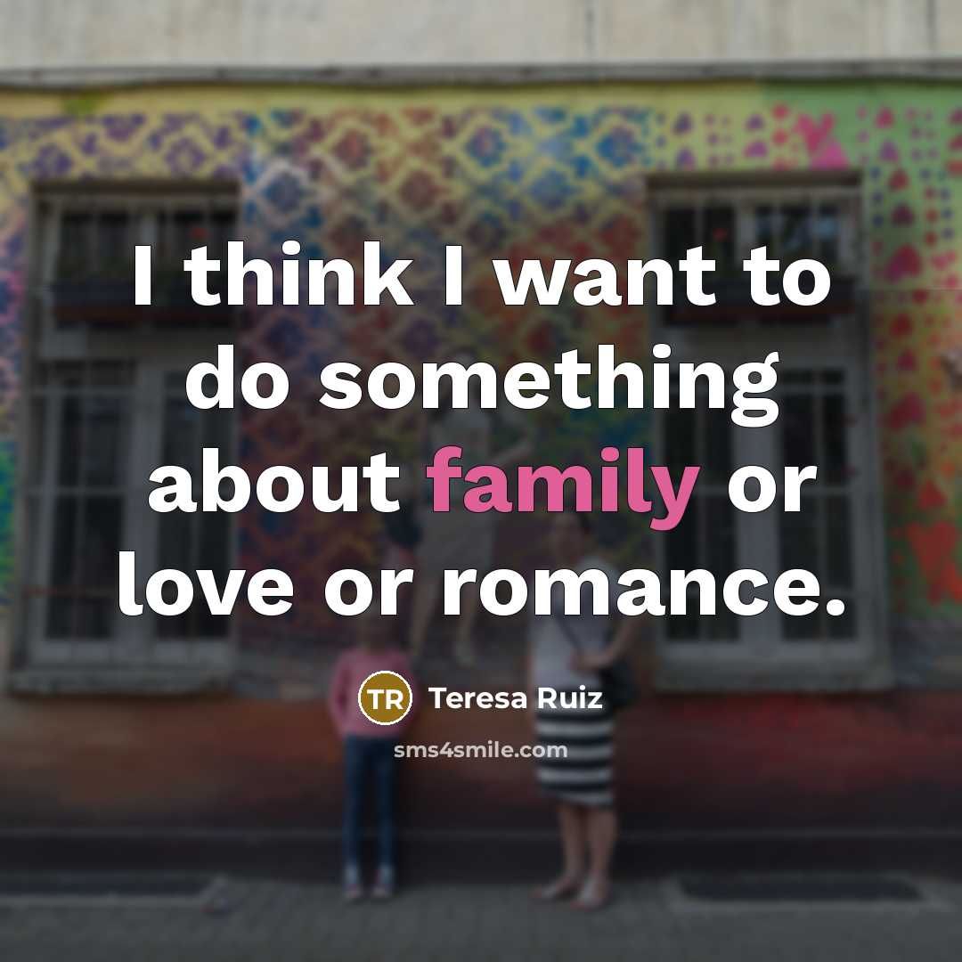 “I think I want to do something about family or…” quote by Teresa Ruiz