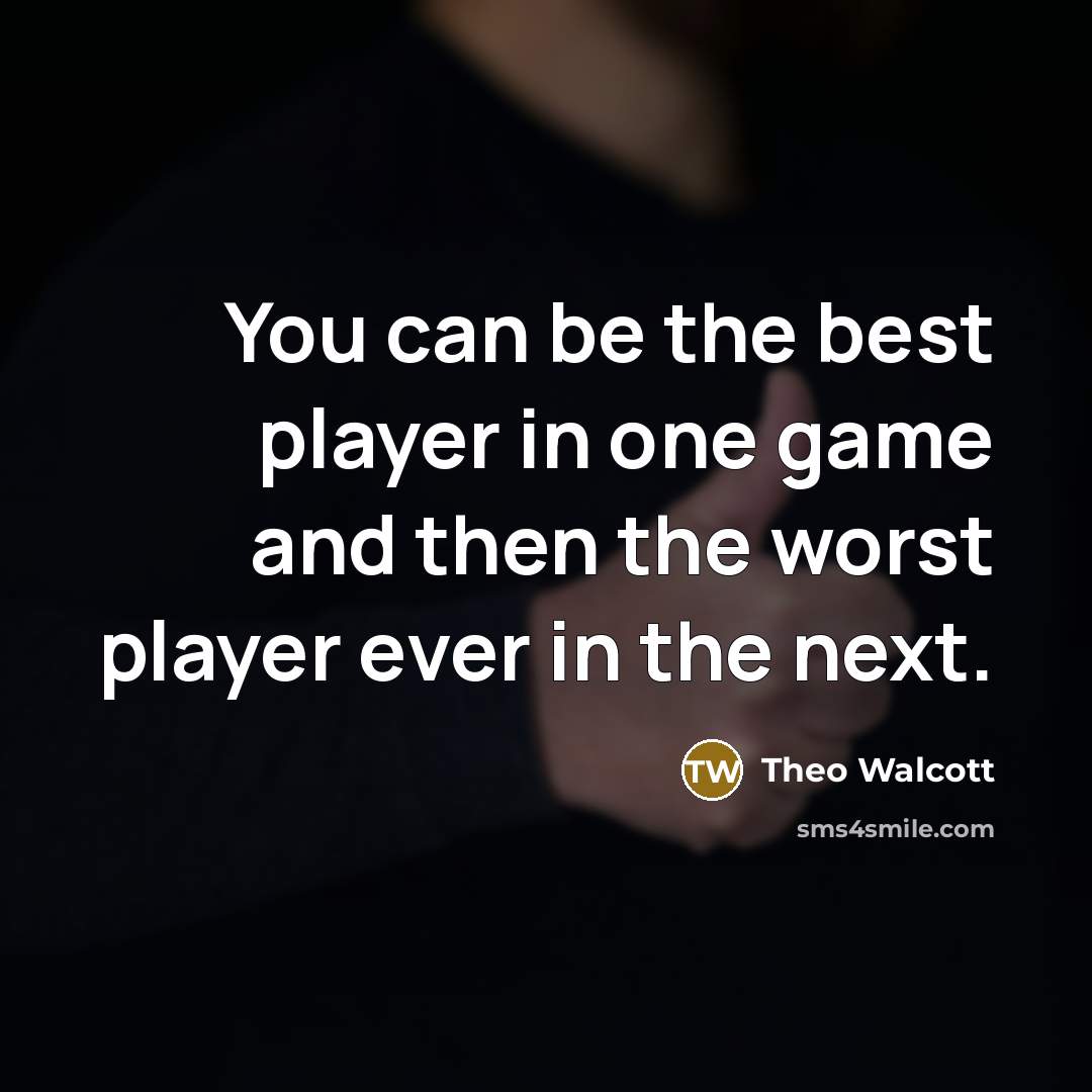“You can be the best player in one game and…” quote by Theo Walcott