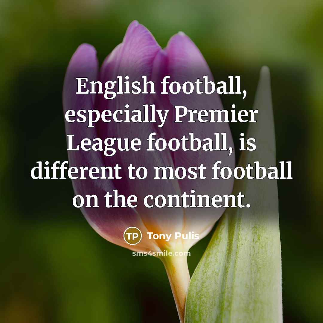 “English football, especially Premier League football, is different to most…” quote by Tony Pulis