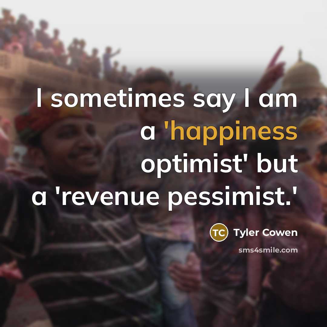 “I sometimes say I am a 'happiness optimist' but a…” quote by Tyler Cowen