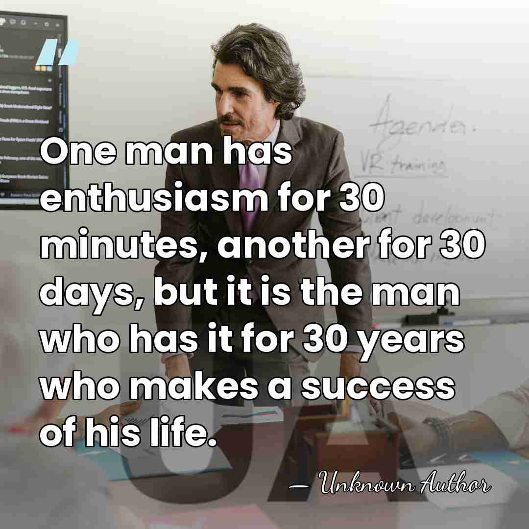 One man has enthusiasm for 30 minutes, another for 30 days, but&hellip; - Unknown Author