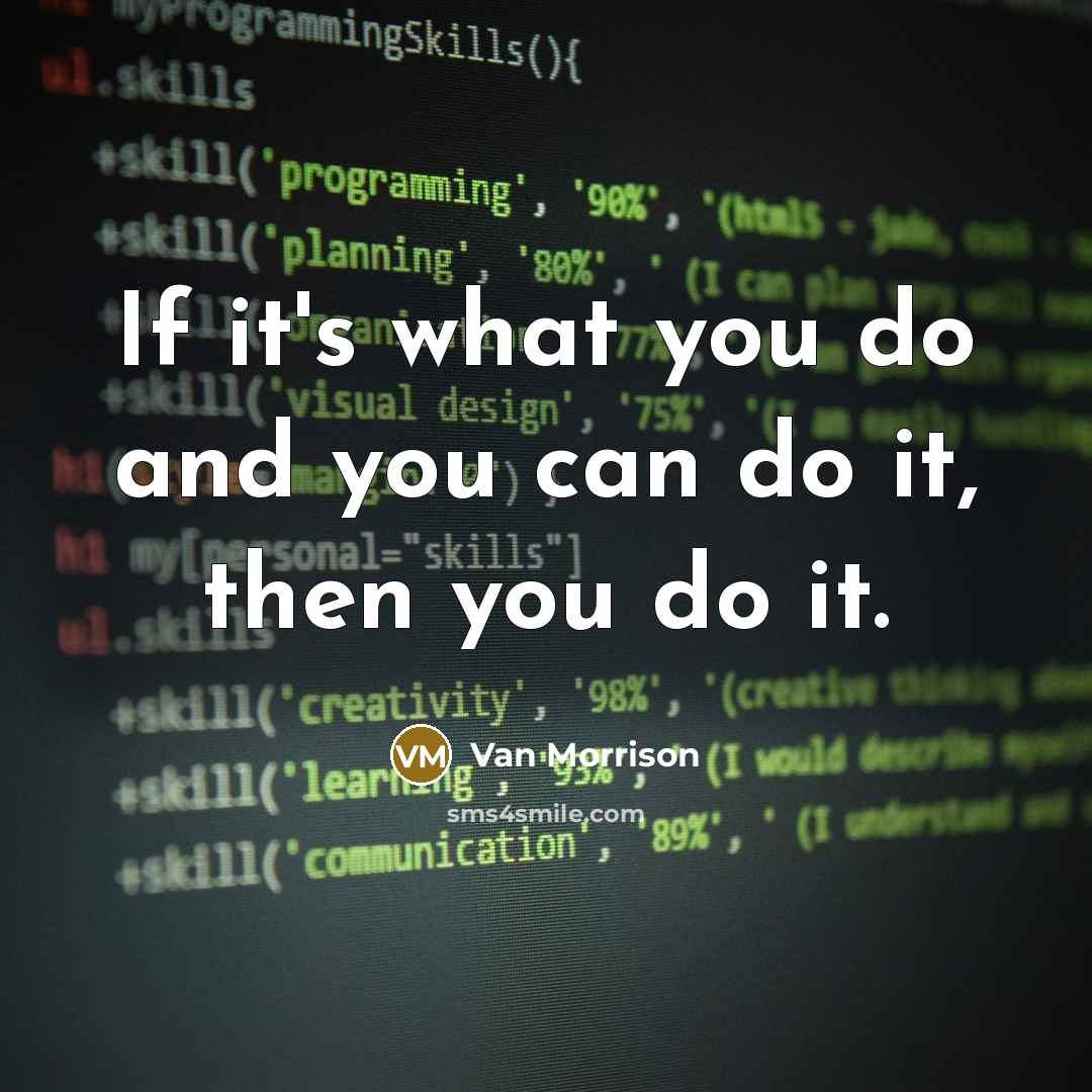 “If it's what you do and you can do it, then you do it.” quote by Van Morrison