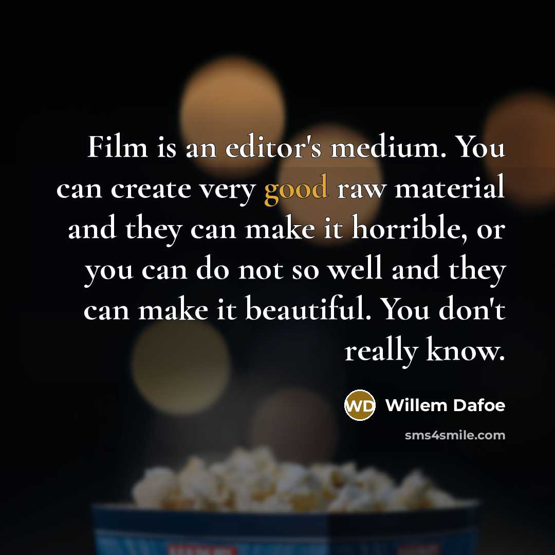 “Film is an editor's medium. You can create very good…” quote by Willem Dafoe